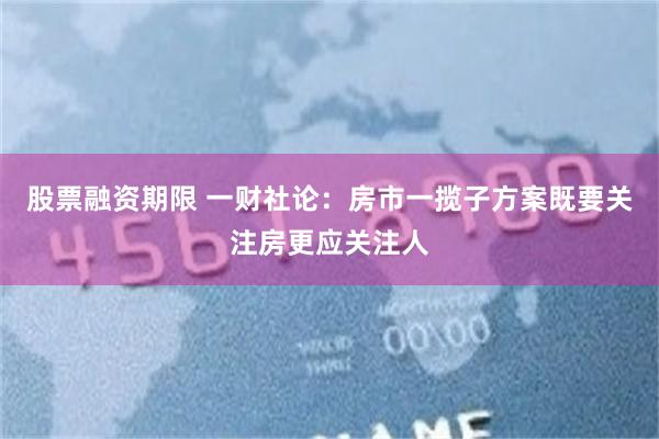 股票融资期限 一财社论：房市一揽子方案既要关注房更应关注人