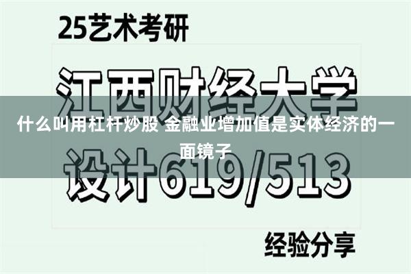 什么叫用杠杆炒股 金融业增加值是实体经济的一面镜子