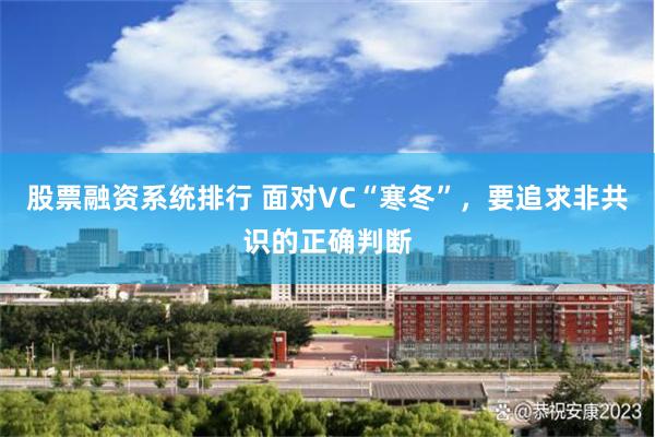 股票融资系统排行 面对VC“寒冬”，要追求非共识的正确判断