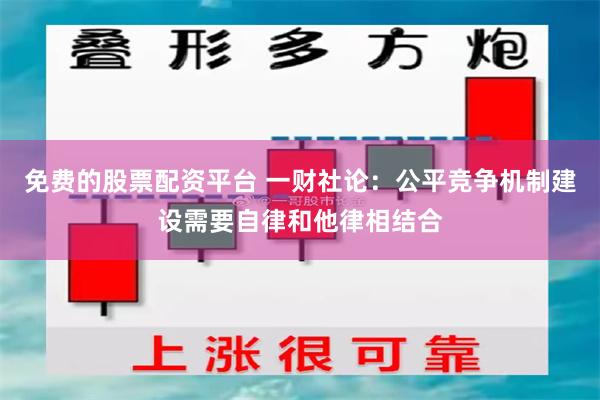 免费的股票配资平台 一财社论：公平竞争机制建设需要自律和他律相结合