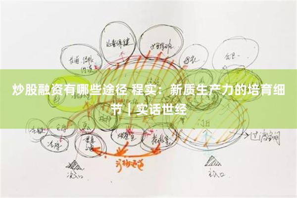 炒股融资有哪些途径 程实：新质生产力的培育细节︱实话世经