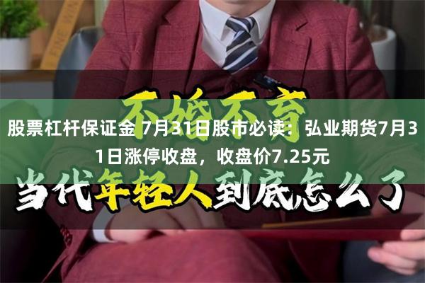 股票杠杆保证金 7月31日股市必读：弘业期货7月31日涨停收盘，收盘价7.25元