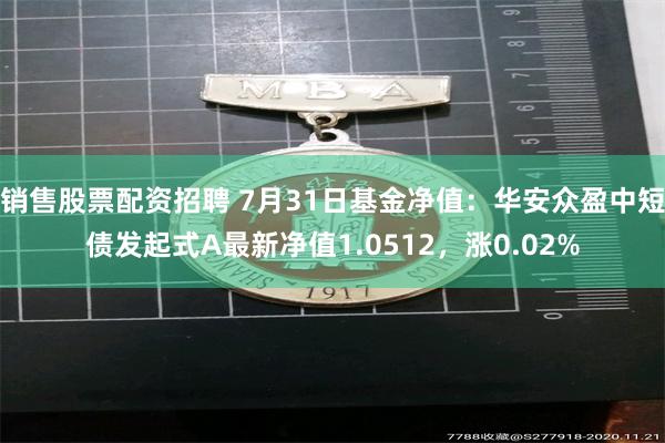 销售股票配资招聘 7月31日基金净值：华安众盈中短债发起式A最新净值1.0512，涨0.02%