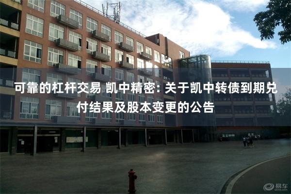 可靠的杠杆交易 凯中精密: 关于凯中转债到期兑付结果及股本变更的公告