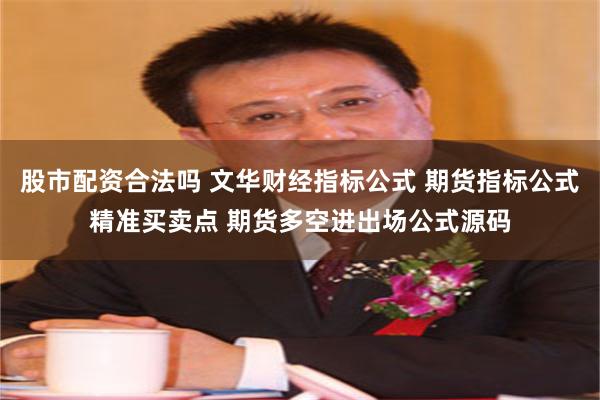 股市配资合法吗 文华财经指标公式 期货指标公式精准买卖点 期货多空进出场公式源码