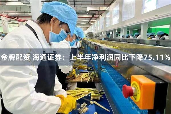 金牌配资 海通证券：上半年净利润同比下降75.11%