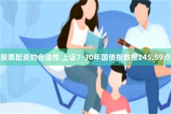 股票配资的合法性 上证7-30年国债指数报245.59点