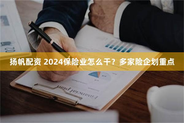 扬帆配资 2024保险业怎么干？多家险企划重点