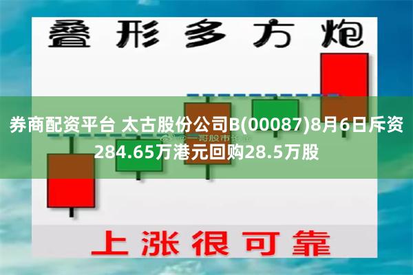 券商配资平台 太古股份公司B(00087)8月6日斥资284.65万港元回购28.5万股