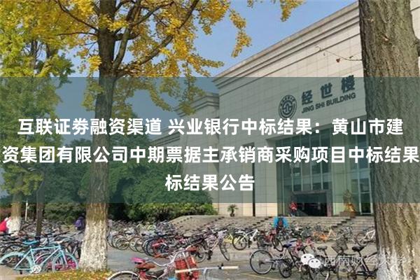 互联证劵融资渠道 兴业银行中标结果：黄山市建设投资集团有限公司中期票据主承销商采购项目中标结果公告