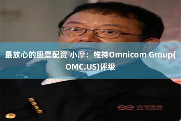 最放心的股票配资 小摩：维持Omnicom Group(OMC.US)评级