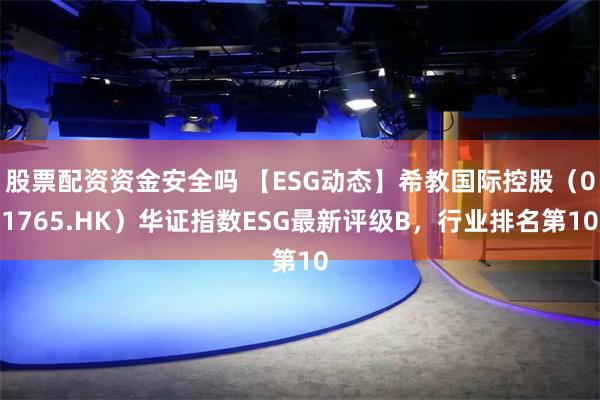 股票配资资金安全吗 【ESG动态】希教国际控股（01765.HK）华证指数ESG最新评级B，行业排名第10