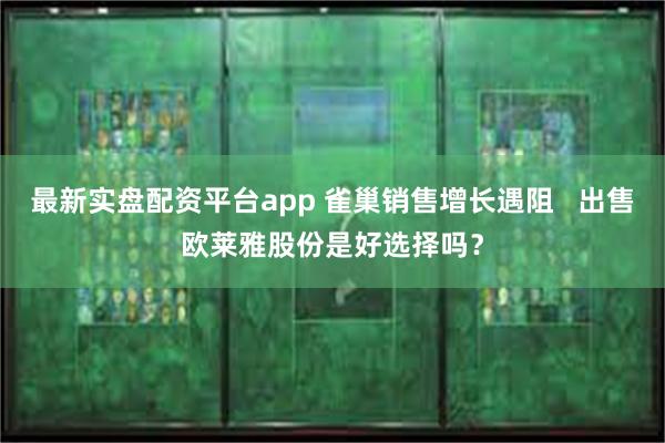 最新实盘配资平台app 雀巢销售增长遇阻   出售欧莱雅股份是好选择吗？