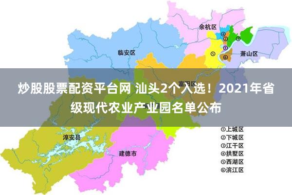 炒股股票配资平台网 汕头2个入选！2021年省级现代农业产业园名单公布