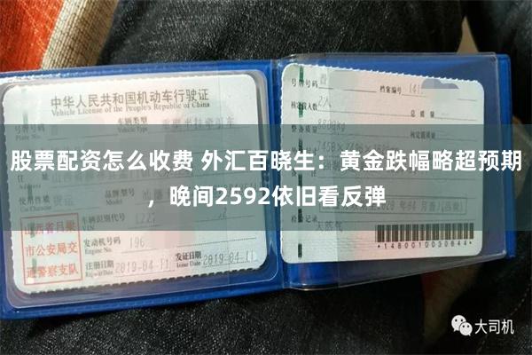 股票配资怎么收费 外汇百晓生：黄金跌幅略超预期，晚间2592依旧看反弹