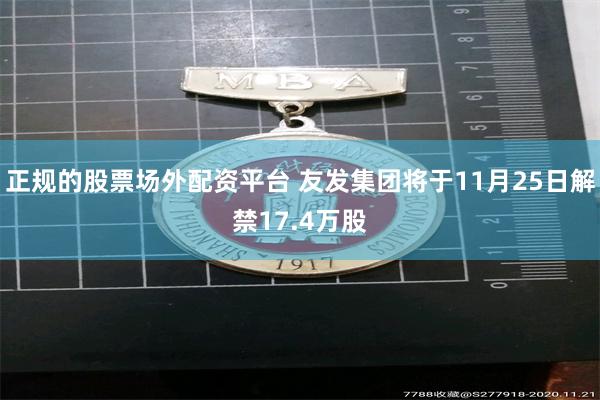 正规的股票场外配资平台 友发集团将于11月25日解禁17.4万股