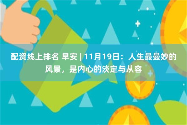 配资线上排名 早安 | 11月19日：人生最曼妙的风景，是内心的淡定与从容