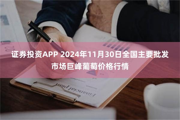 证券投资APP 2024年11月30日全国主要批发市场巨峰葡萄价格行情