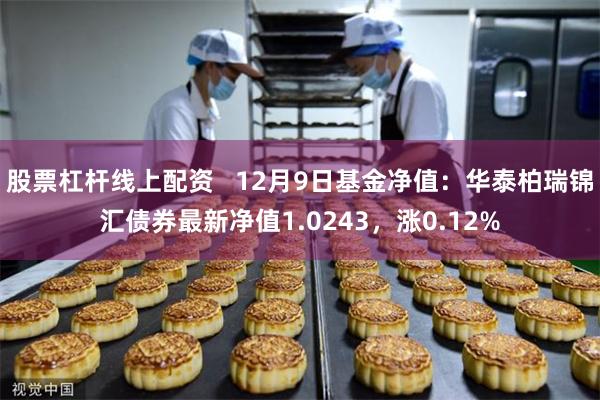 股票杠杆线上配资   12月9日基金净值：华泰柏瑞锦汇债券最新净值1.0243，涨0.12%