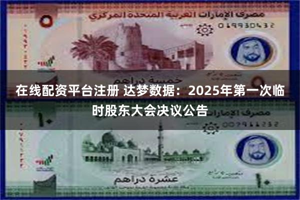 在线配资平台注册 达梦数据：2025年第一次临时股东大会决议公告