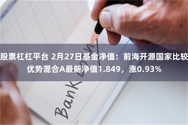 股票杠杠平台 2月27日基金净值：前海开源国家比较优势混合A最新净值1.849，涨0.93%