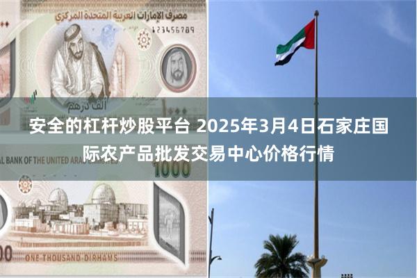 安全的杠杆炒股平台 2025年3月4日石家庄国际农产品批发交易中心价格行情