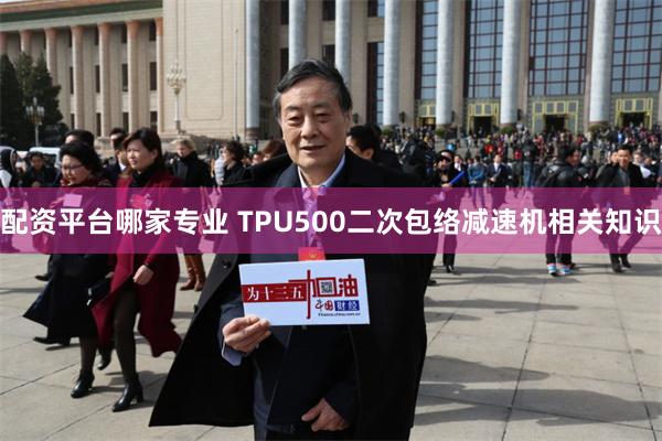 配资平台哪家专业 TPU500二次包络减速机相关知识