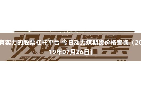 有实力的股票杠杆平台 今日动力煤期货价格查询（2019年07月26日）