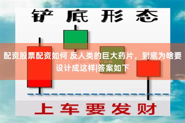 配资股票配资如何 反人类的巨大药片，到底为啥要设计成这样|答案如下